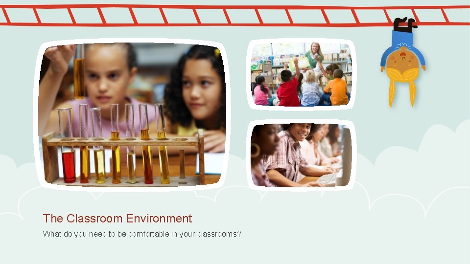 The Classroom Environment What do you need to be comfortable in your classrooms? 