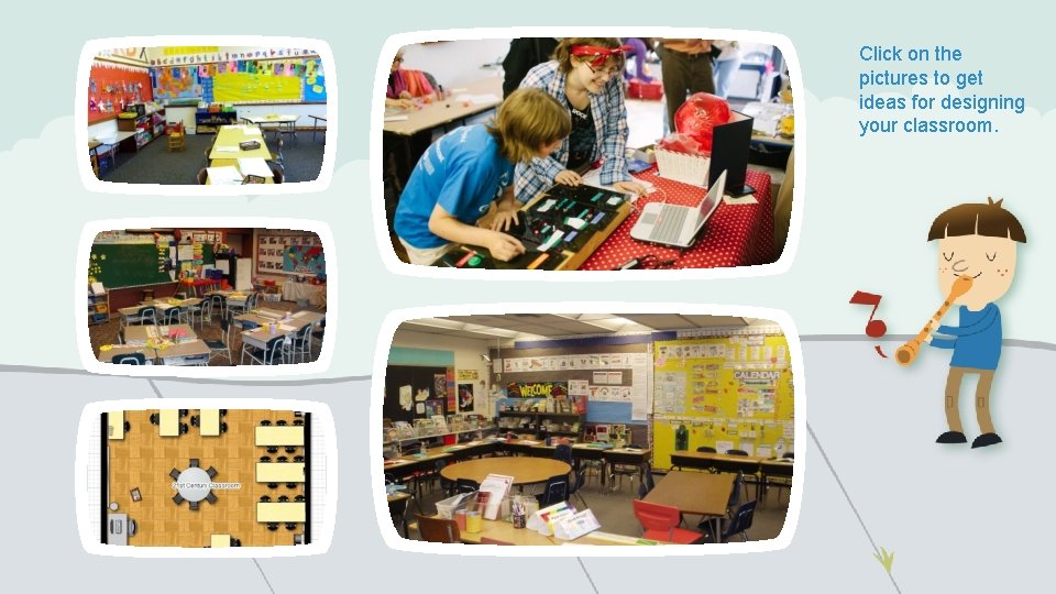 Click on the pictures to get ideas for designing your classroom. 