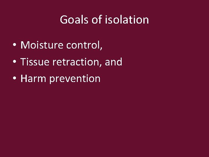 Goals of isolation • Moisture control, • Tissue retraction, and • Harm prevention 