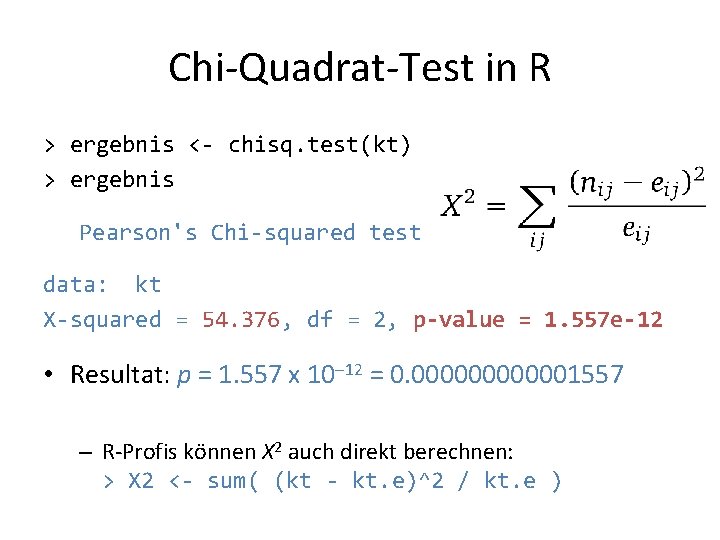 Chi-Quadrat-Test in R > ergebnis <- chisq. test(kt) > ergebnis Pearson's Chi-squared test data: