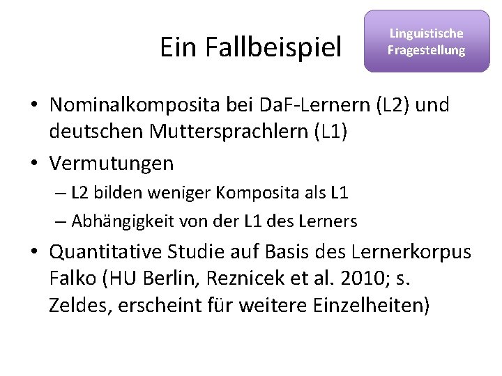 Ein Fallbeispiel Linguistische Fragestellung • Nominalkomposita bei Da. F-Lernern (L 2) und deutschen Muttersprachlern