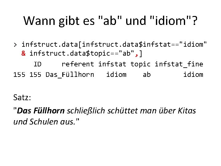 Wann gibt es "ab" und "idiom"? > infstruct. data[infstruct. data$infstat=="idiom" & infstruct. data$topic=="ab", ]