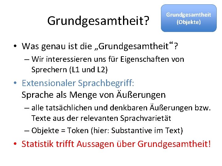  Grundgesamtheit? Grundgesamtheit (Objekte) • Was genau ist die „Grundgesamtheit“? – Wir interessieren uns