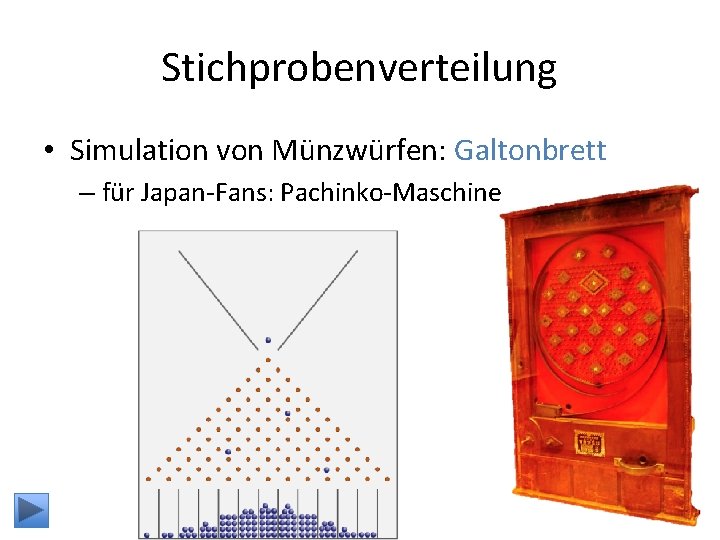 Stichprobenverteilung • Simulation von Münzwürfen: Galtonbrett – für Japan-Fans: Pachinko-Maschine 