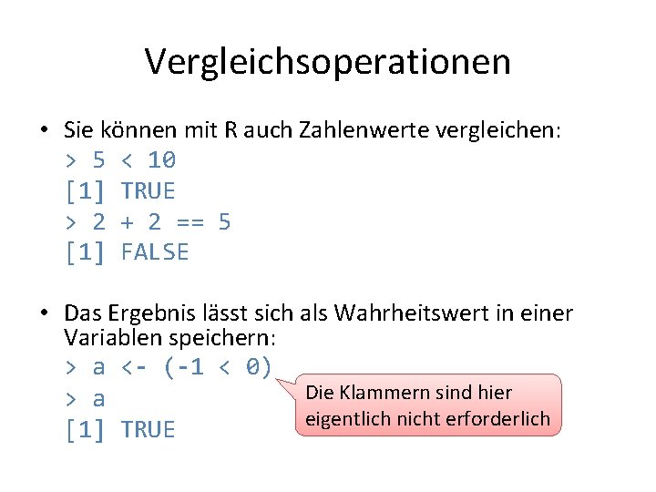 Vergleichsoperationen • Sie können mit R auch Zahlenwerte vergleichen: > 5 < 10 [1]