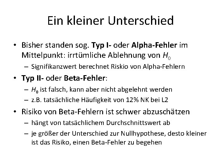 Ein kleiner Unterschied • Bisher standen sog. Typ I- oder Alpha-Fehler im Mittelpunkt: irrtümliche