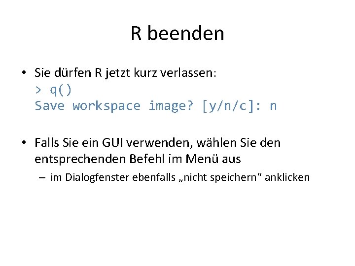 R beenden • Sie dürfen R jetzt kurz verlassen: > q() Save workspace image?