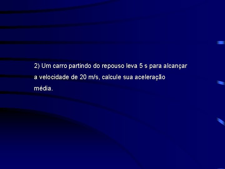 2) Um carro partindo do repouso leva 5 s para alcançar a velocidade de