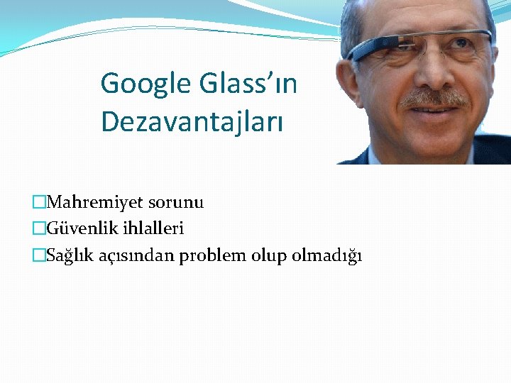 Google Glass’ın Dezavantajları �Mahremiyet sorunu �Güvenlik ihlalleri �Sağlık açısından problem olup olmadığı 