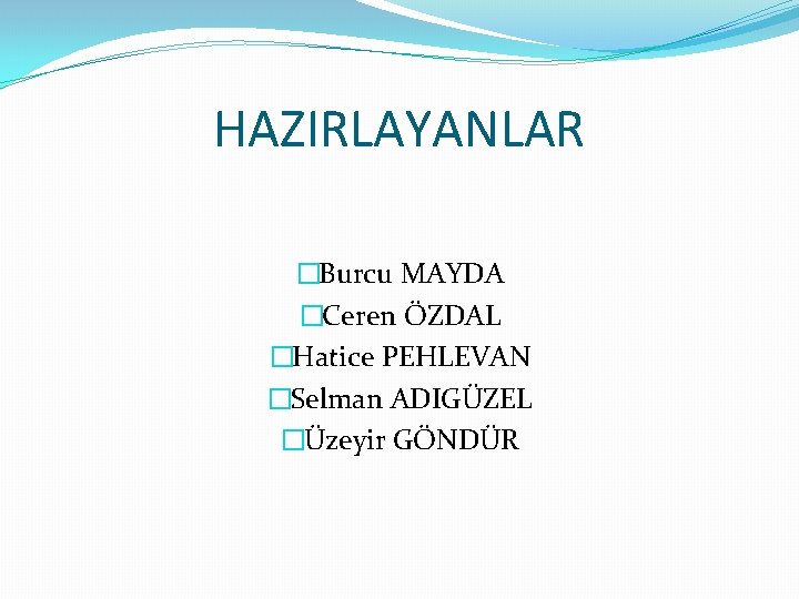 HAZIRLAYANLAR �Burcu MAYDA �Ceren ÖZDAL �Hatice PEHLEVAN �Selman ADIGÜZEL �Üzeyir GÖNDÜR 