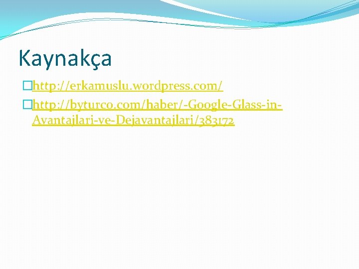 Kaynakça �http: //erkamuslu. wordpress. com/ �http: //byturco. com/haber/-Google-Glass-in. Avantajlari-ve-Dejavantajlari/383172 