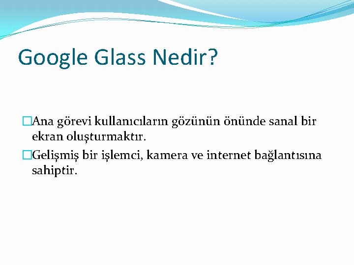 Google Glass Nedir? �Ana görevi kullanıcıların gözünün önünde sanal bir ekran oluşturmaktır. �Gelişmiş bir Google Glass Nedir? �Ana görevi kullanıcıların gözünün önünde sanal bir ekran oluşturmaktır. �Gelişmiş bir