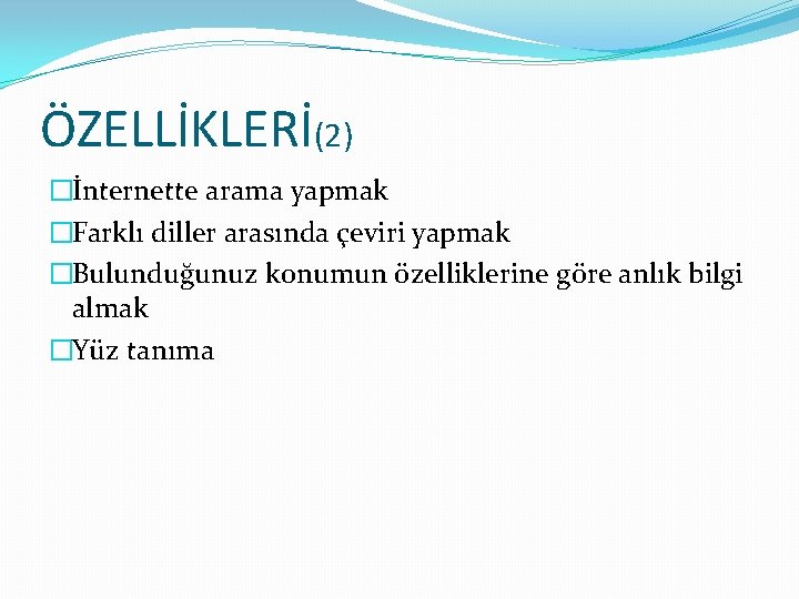 ÖZELLİKLERİ(2) �İnternette arama yapmak �Farklı diller arasında çeviri yapmak �Bulunduğunuz konumun özelliklerine göre anlık