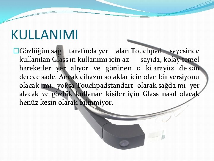 KULLANIMI �Gözlüğün sağ tarafında yer alan Touchpad sayesinde kullanılan Glass'ın kullanımı için az sayıda, KULLANIMI �Gözlüğün sağ tarafında yer alan Touchpad sayesinde kullanılan Glass'ın kullanımı için az sayıda,