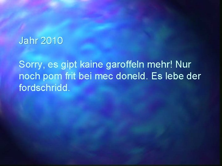 Jahr 2010 Sorry, es gipt kaine garoffeln mehr! Nur noch pom frit bei mec