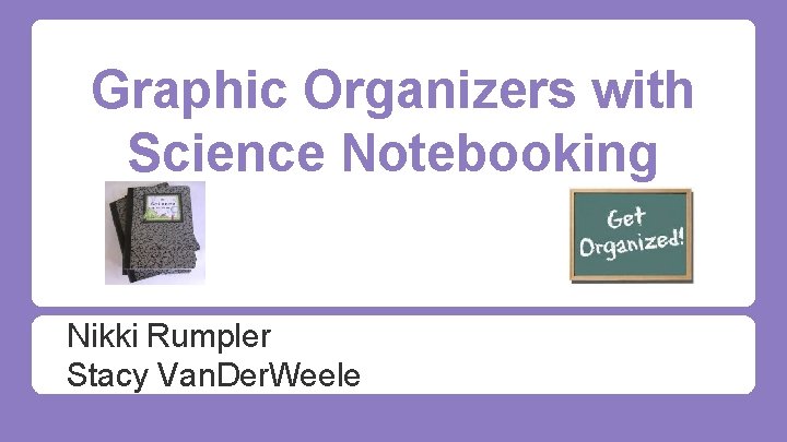 Graphic Organizers with Science Notebooking Nikki Rumpler Stacy Van. Der. Weele 