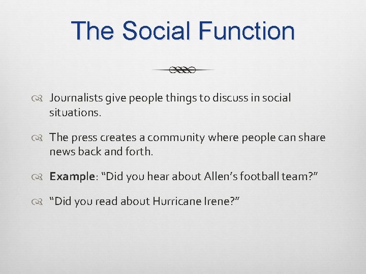 The Social Function Journalists give people things to discuss in social situations. The press