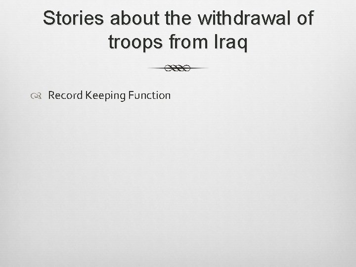 Stories about the withdrawal of troops from Iraq Record Keeping Function 