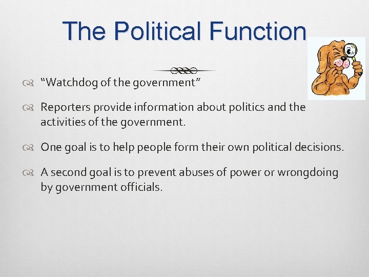 The Political Function “Watchdog of the government” Reporters provide information about politics and the