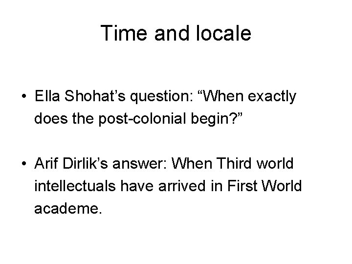 Time and locale • Ella Shohat’s question: “When exactly does the post-colonial begin? ”