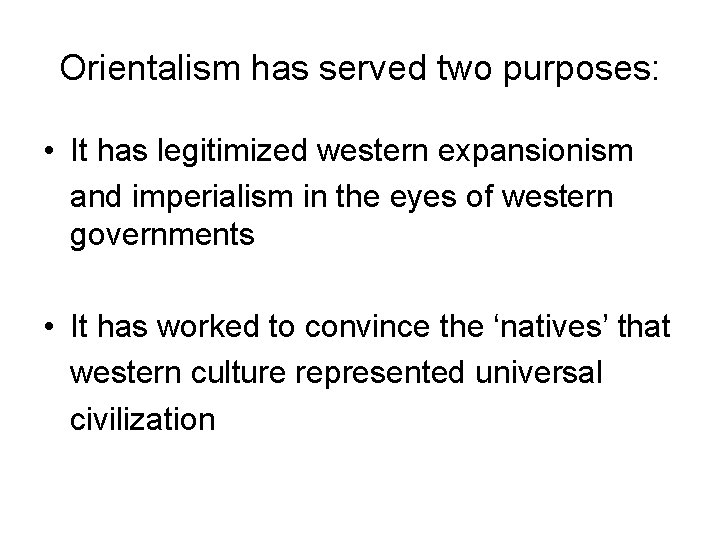 Orientalism has served two purposes: • It has legitimized western expansionism and imperialism in