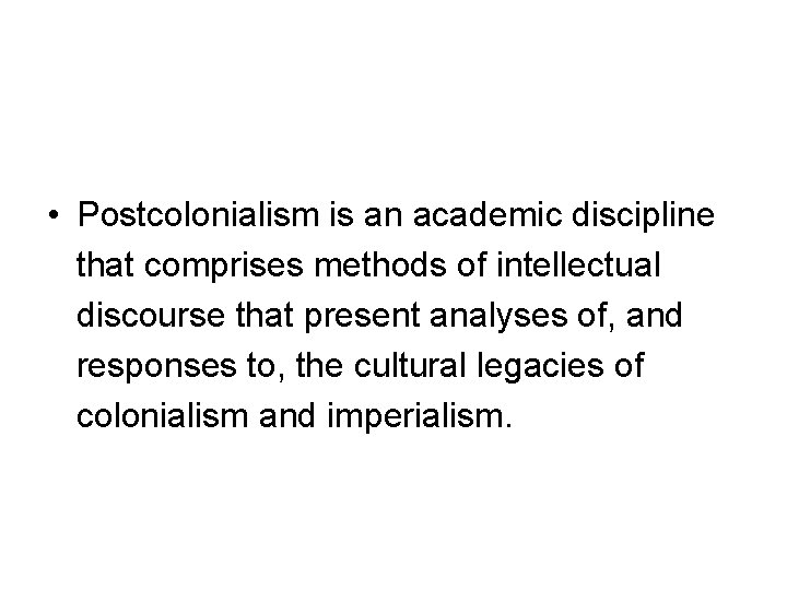  • Postcolonialism is an academic discipline that comprises methods of intellectual discourse that