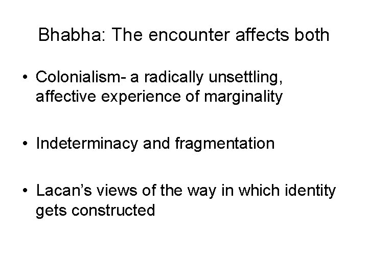 Bhabha: The encounter affects both • Colonialism- a radically unsettling, affective experience of marginality