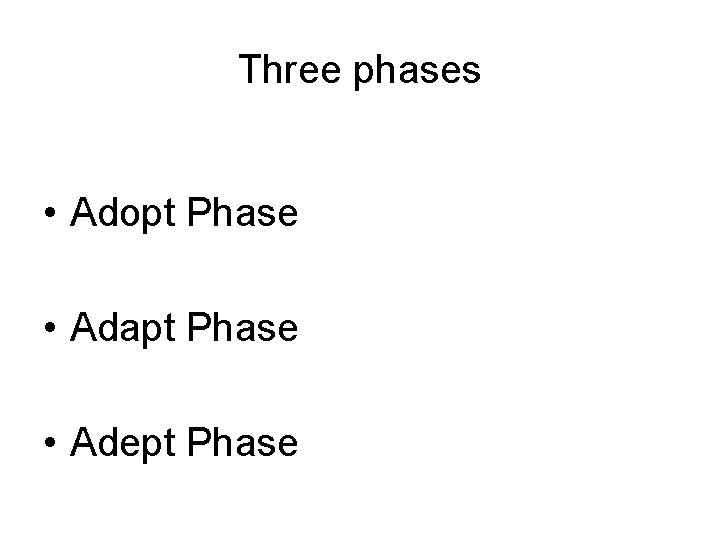 Three phases • Adopt Phase • Adapt Phase • Adept Phase 