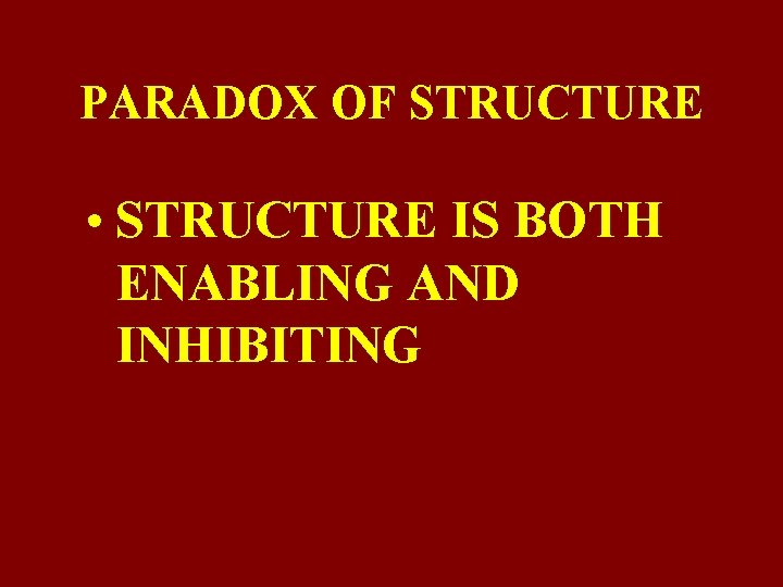 PARADOX OF STRUCTURE • STRUCTURE IS BOTH ENABLING AND INHIBITING 