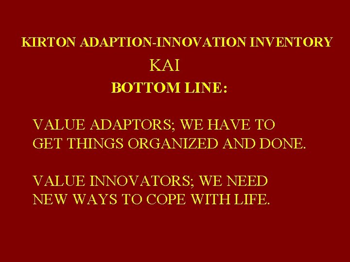 KIRTON ADAPTION-INNOVATION INVENTORY KAI BOTTOM LINE: VALUE ADAPTORS; WE HAVE TO GET THINGS ORGANIZED