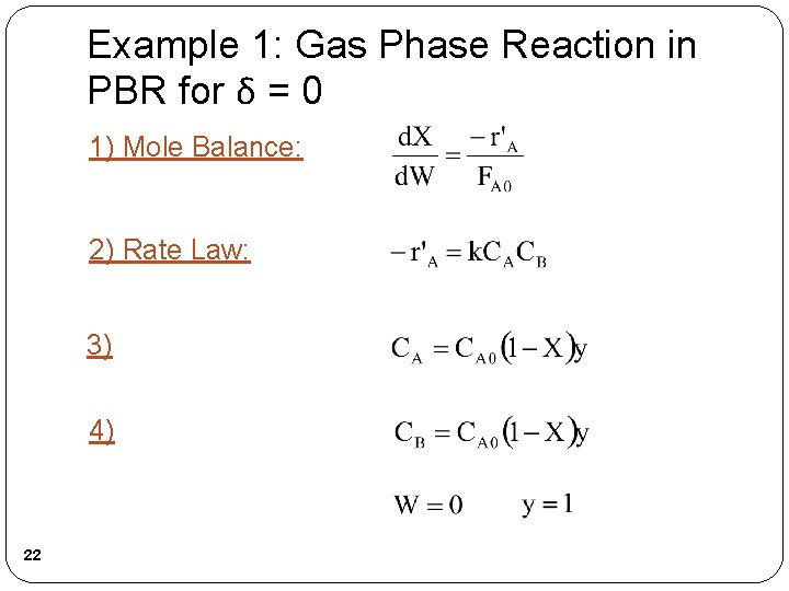 Example 1: Gas Phase Reaction in PBR for δ = 0 1) Mole Balance: