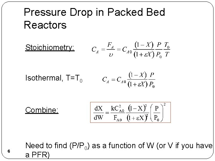 Pressure Drop in Packed Bed Reactors Stoichiometry: Isothermal, T=T 0 Combine: 6 Need to