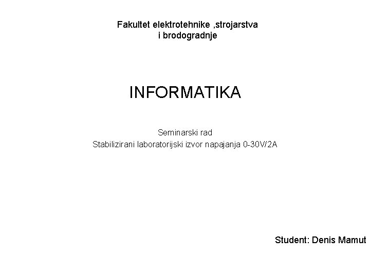 Fakultet elektrotehnike , strojarstva i brodogradnje INFORMATIKA Seminarski rad Stabilizirani laboratorijski izvor napajanja 0