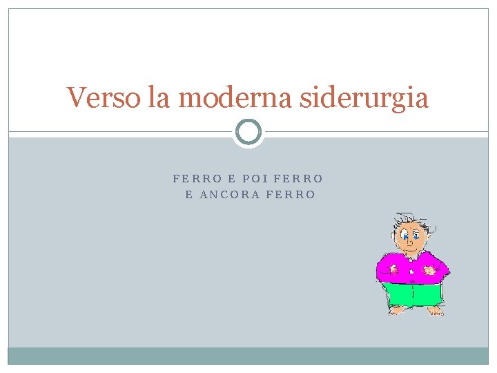 Verso la moderna siderurgia FERRO E POI FERRO E ANCORA FERRO 