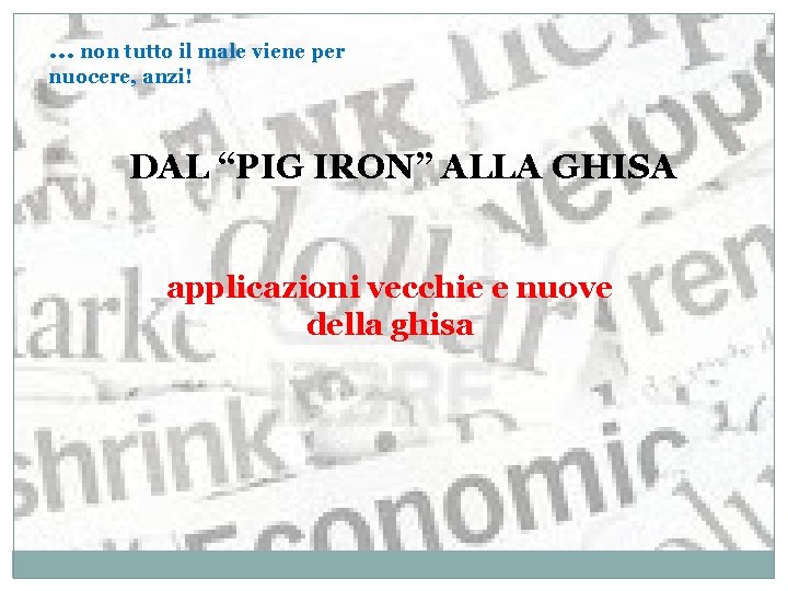 … non tutto il male viene per nuocere, anzi! DAL “PIG IRON” ALLA GHISA