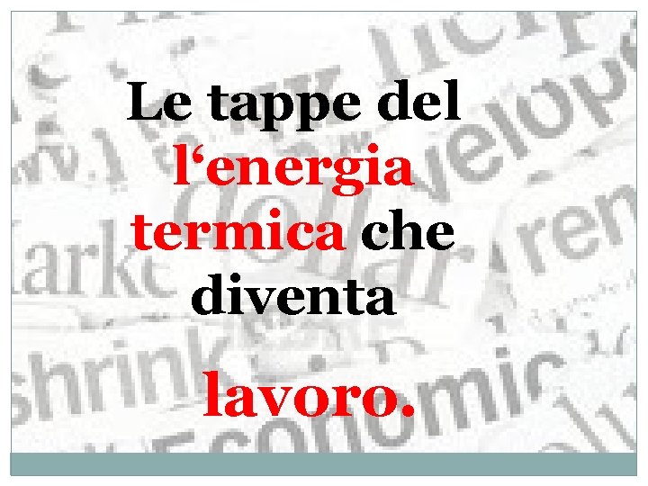 Le tappe del l‘energia termica che diventa lavoro. 