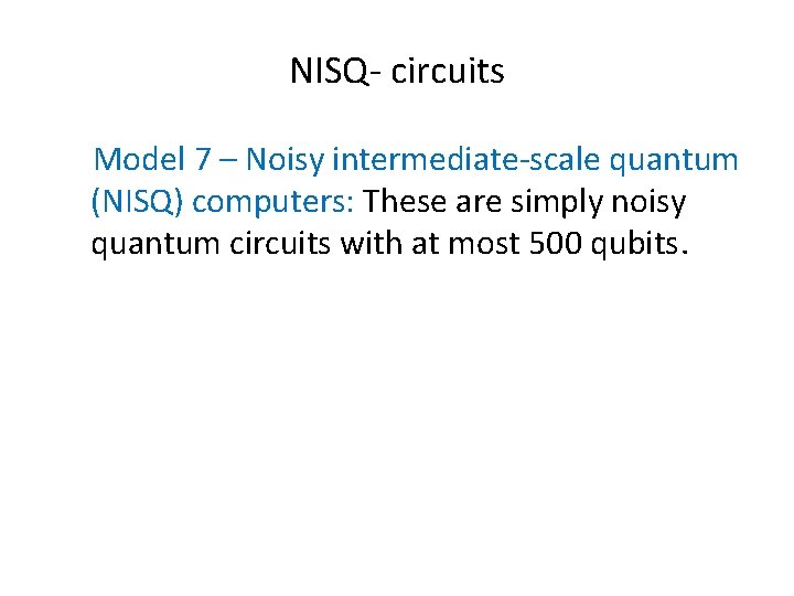 NISQ- circuits Model 7 – Noisy intermediate-scale quantum (NISQ) computers: These are simply noisy