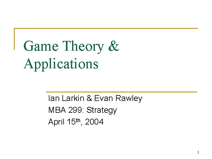 Game Theory & Applications Ian Larkin & Evan Rawley MBA 299: Strategy April 15