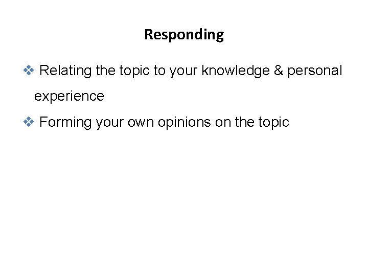 Responding v Relating the topic to your knowledge & personal experience v Forming your