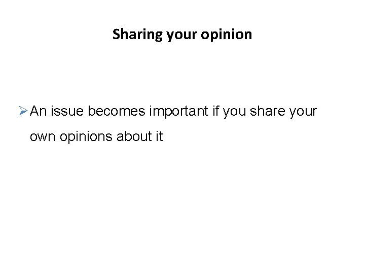 Sharing your opinion ØAn issue becomes important if you share your own opinions about