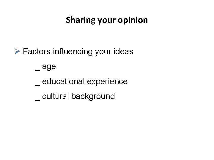 Sharing your opinion Ø Factors influencing your ideas _ age _ educational experience _