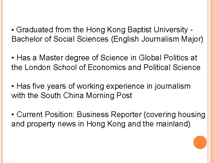 • Graduated from the Hong Kong Baptist University - Bachelor of Social Sciences • Graduated from the Hong Kong Baptist University - Bachelor of Social Sciences