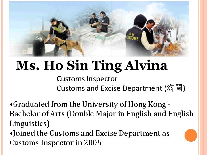 Ms. Ho Sin Ting Alvina Customs Inspector Customs and Excise Department (海關) • Graduated Ms. Ho Sin Ting Alvina Customs Inspector Customs and Excise Department (海關) • Graduated