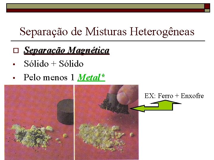 Separação de Misturas Heterogêneas o • • Separação Magnética Sólido + Sólido Pelo menos