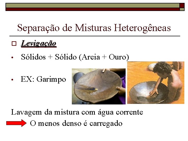 Separação de Misturas Heterogêneas o Levigação • Sólidos + Sólido (Areia + Ouro) •