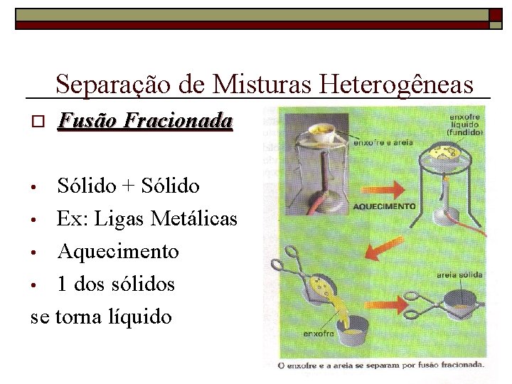 Separação de Misturas Heterogêneas o Fusão Fracionada Sólido + Sólido • Ex: Ligas Metálicas