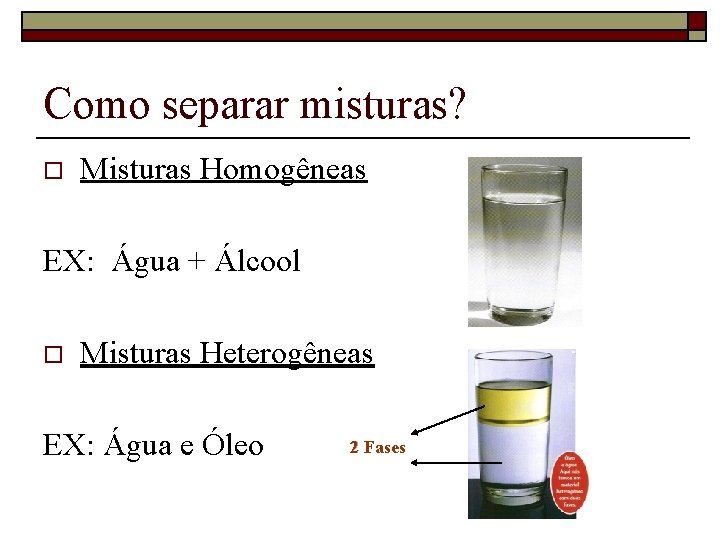 Como separar misturas? o Misturas Homogêneas EX: Água + Álcool o Misturas Heterogêneas EX: