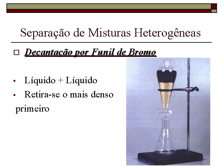 Separação de Misturas Heterogêneas o Decantação por Funil de Bromo Líquido + Líquido •