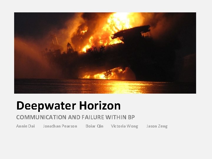Deepwater Horizon COMMUNICATION AND FAILURE WITHIN BP Annie Dai Jonathan Pearson Boiar Qin Victoria