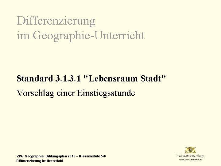Differenzierung im Geographie-Unterricht Standard 3. 1 "Lebensraum Stadt" Vorschlag einer Einstiegsstunde ZPG Geographie: Bildungsplan
